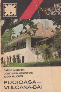 Gabriel Mihaescu, Constantin Manolescu, Eugen Fruchter - Pucioasa - Vulcana-Bai. Mic indreptar turistic