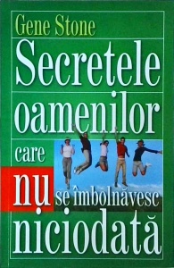 Gene Stone - Secretele oamenilor care nu se imbolnavesc niciodata