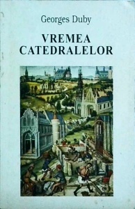 Georges Duby - Vremea catedralelor. Arta si societatea 980-1420