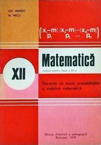 Gh. Mihoc, N. Micu - Matematica, manual pentru clasa a 12-a. Elemente de teoria probabilitatilor si statistica matematica