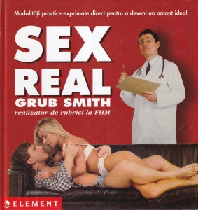 Grub Smith - Sex real. Modalitati practice exprimate direct pentru a deveni un amant ideal