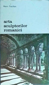 Henri Focillon - Arta sculptorilor romanici. Cercetari cu privire la istoria formelor
