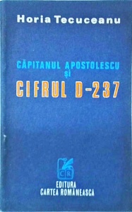 Horia Tecuceanu - Capitanul Apostolescu si cifrul D-237