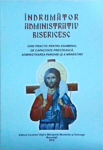 Indrumator administrativ bisericesc. Ghid practic pentru examenul de capacitate preoteasca, administrarea parohiei si a manastirii