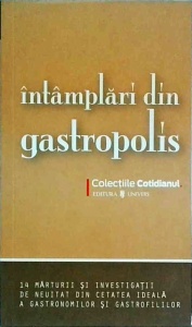 Intamplari din gastropolis. 14 marturii si investigatii de neuitat din cetatea ideala a gastronomilor si gastrofililor