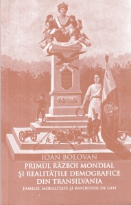 Ioan Bolovan - Primul Razboi Mondial si realitatile demografice din Transilvania. Familie, moralitate si raporturi de gen