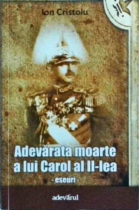 Ion Cristoiu - Adevarata moarte a lui Carol al II-lea. Eseuri