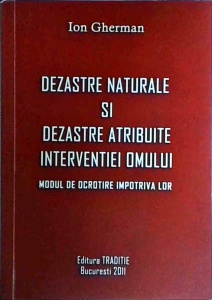 Ion Gherman - Dezastre naturale si dezastre atribuite interventiei omului. Modul de ocrotire impotriva lor