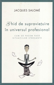 Jacques Salome - Ghid de supravietuire in universul profesional. Cum sa facem fata situatiilor stresante