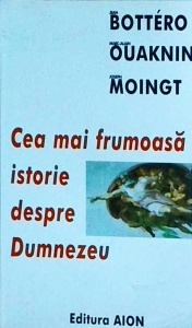 Jean Bottero, Marc Alain Ouaknin, Joseph Moingt - Cea mai frumoasa istorie despre Dumnezeu