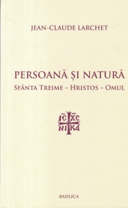 Jean-Claude Larchet - Persoana si natura. Sfanta Treime - Hristos - Omul