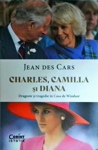 Jean des Cars - Charles, Camilla si Diana, dragoste si tragedie in Casa de Windsor