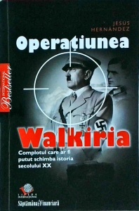 Jesus Hernandez - Operatiunea Walkiria. Complotul care ar fi putut schimba istoria secolului XX