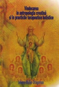 Johann Muller-Dragoman - Vindecarea in antropologia crestina si in practicile terapeutice holistice