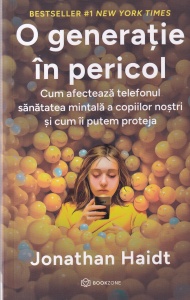 Jonathan Haidt - O generatie in pericol. Cum afecteaza telefonul sanatatea mintala a copiilor nostri si cum ii putem proteja