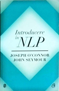 Joseph O Connor, John Seymour - Introducere in NLP. Tehnici psihologice pentru a-i intelege si influenta pe oameni