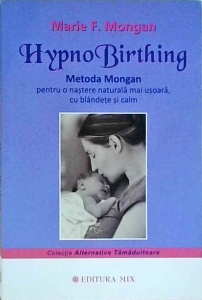 Marie F. Mongan - HypnoBirthing. Metoda Mongan, pentru o nastere naturala mai usoara, cu blandete si calm