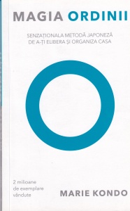 Marie Kondo - Magia ordinii. Senzationala metoda japoneza de a-ti elibera si organiza casa
