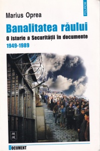 Marius Oprea - Banalitatea raului. O istorie a Securitatii in documente 1949-1989