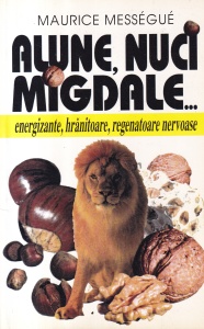Maurice Messegue - Alune, nuci, migdale... Energizante, hranitoare, regenatoare nervoase
