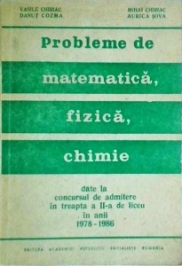 Mihai Chiriac - Probleme de matematica, fizica, chimie. Date la concursurile de admitere in treapta a II-a de liceu in anii 1978-1986