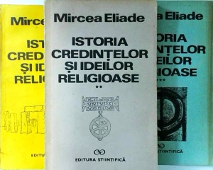 Mircea Eliade - Istoria credintelor si ideilor religioase, 3 volume. De la epoca de piatra la Misterele din Eleusis. De la Gautama Buddha pana la triumful crestinismului. De la Mahomed la epoca Reformelor