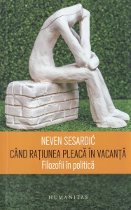 Neven Sesardic - Cand ratiunea pleaca in vacanta. Filozofii in politica - Img 1