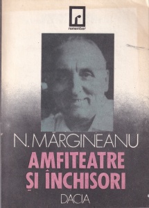 Nicolae Margineanu - Amfiteatre si inchisori. Marturii asupra unui veac zbuciumat