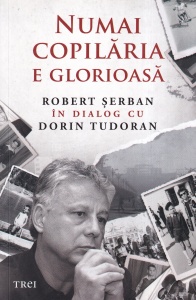 Numai copilaria e glorioasa. Robert Serban in dialog cu Dorin Tudoran