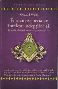 Oswald Wirth - Francmasoneria pe intelesul adeptilor sai. Filosofia, obiectul, metodele si mijloacele sale
