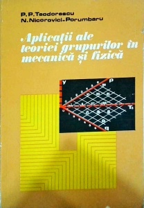 P. P. Teodorescu, N. Nicorovici-Porumbaru - Aplicatii ale teoriei grupurilor in mecanica si fizica
