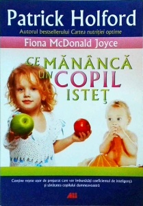 Patrick Holford, Fiona McDonald Joyce - Ce mananca un copil istet. Retete usor de preparat, care vor imbunatati coeficientul de inteligenta si sanatatea copilului dumneavoastra