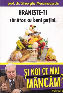 Prof. dr. Gheorghe Mencinicopschi - Si noi ce mai mancam? volumul 5: Hraneste-te sanatos cu bani putini!