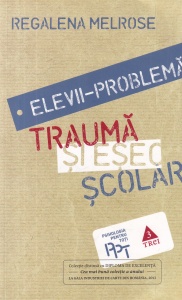 Regalena Melrose - Elevii-problema. Trauma si esec scolar