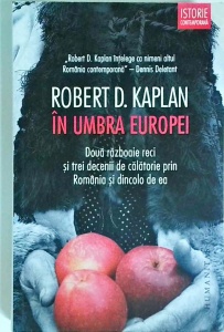 Robert D. Kaplan - In umbra Europei. Doua razboaie reci si trei decenii de calatorie prin Romania si dincolo de ea