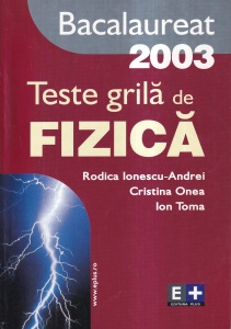 Rodica Ionescu-Andrei, Cristina Onea, Ion Toma - Teste grila de fizica. Bacalaureat 2003