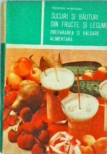Teodora Munteanu - Sucuri si bauturi din fructe si legume. Prepararea si valoarea alimentara