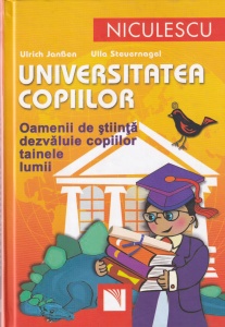 Ulrich Janssen, Ulla Steuernagel - Universitatea copiilor. Oamenii de stiinta dezvaluie copiilor tainele lumii