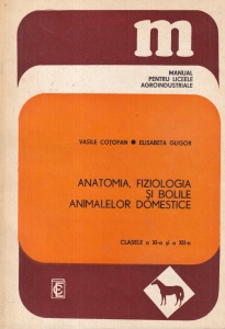 Vasile Cotofan, Elisabeta Gligor - Anatomia, fiziologia si bolile animalelor domestice. Manual pentru liceele agroindustriale clasele a XI-a si a XII-a