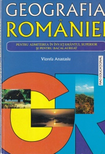 Viorela Anastasiu - Geografia Romaniei. Pentru admiterea in invatamantul superior si pentru bacalaureat