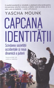 Yascha Mounk - Capcana identitatii. Scindarea societatii occidentale si noua dinamica a puterii