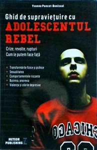 Yvonne Poncet-Bonissol - Ghid de supravietuire cu adolescentul rebel. Crize, revolte, rupturi