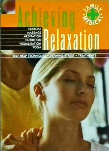 Achieving Relaxation: Exercise, Massage Meditation, Nutrition, Visualisation, Yoga. Self-Help Techniques Defining Stress Treatments