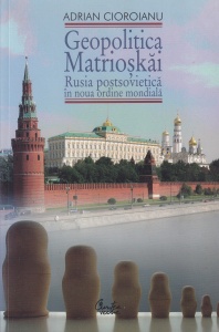 Adrian Cioroianu - Geopolitica Matrioskai. Rusia postsovietica in noua ordine mondiala