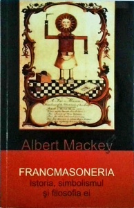 Albert Mackey - Francmasoneria. Istoria, simbolismul si filosofia ei