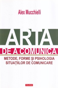 Alex Mucchielli - Arta de a comunica. Metode, forme si psihologia situatiilor de comunicare