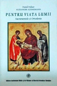 Alexander Schmemann - Pentru viata lumii. Sacramentele si Ortodoxia