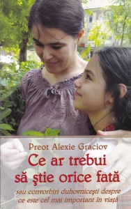 Alexie Graciov - Ce ar trebui sa stie orice fata sau Convorbiri duhovnicesti despre ce este cel mai important in viata