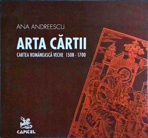 Ana Andreescu - Arta cartii. Cartea romaneasca veche 1508-1700