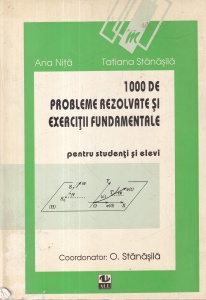 Ana Nita, Tatiana Stanasila - 1000 de probleme rezolvate si exercitii fundamentale pentru studenti si elevi